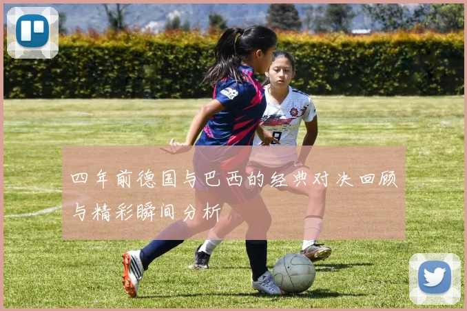 四年前德国与巴西的经典对决回顾与精彩瞬间分析