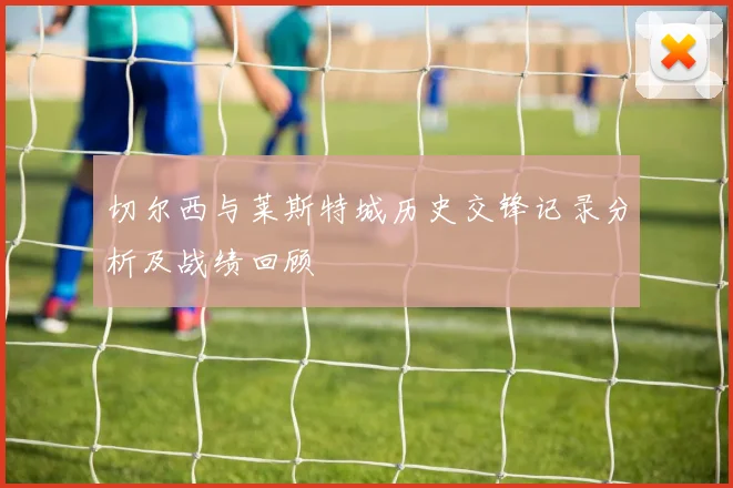 切尔西与莱斯特城历史交锋记录分析及战绩回顾