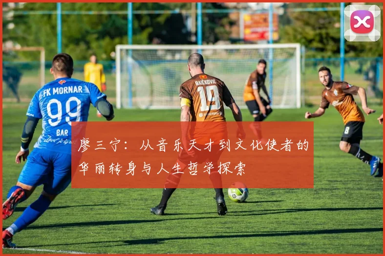 廖三宁：从音乐天才到文化使者的华丽转身与人生哲学探索