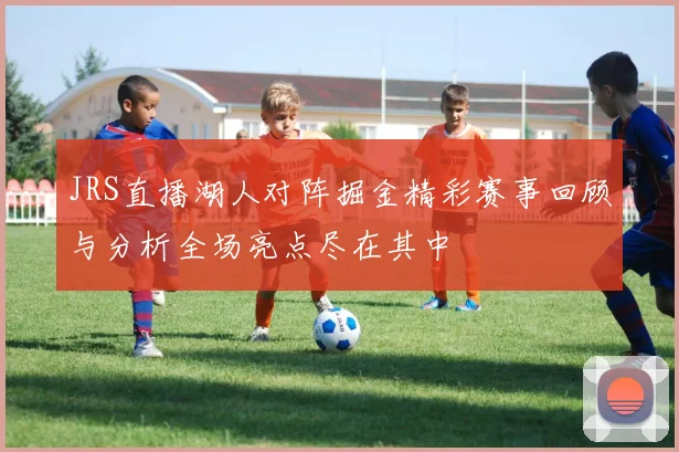 JRS直播湖人对阵掘金精彩赛事回顾与分析全场亮点尽在其中