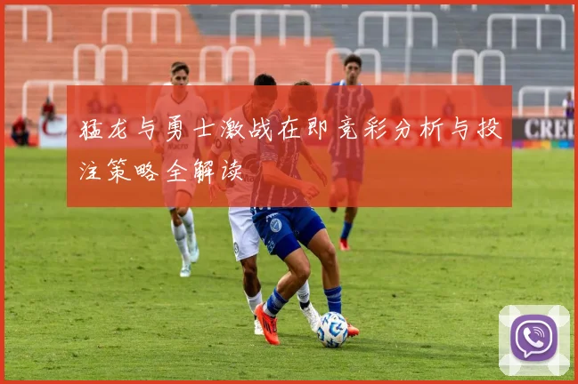 猛龙与勇士激战在即竞彩分析与投注策略全解读