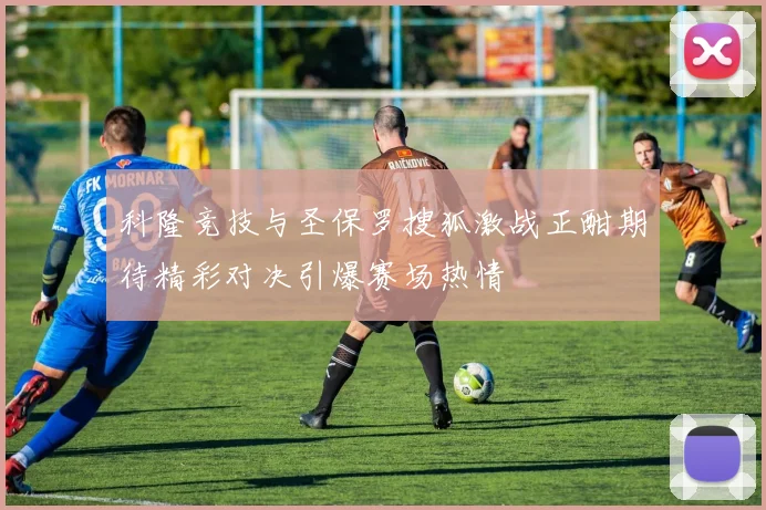 科隆竞技与圣保罗搜狐激战正酣期待精彩对决引爆赛场热情