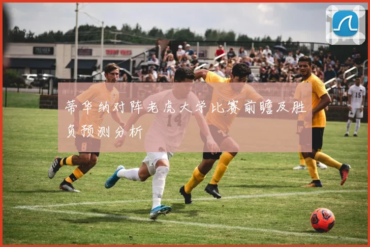 蒂华纳对阵老虎大学比赛前瞻及胜负预测分析