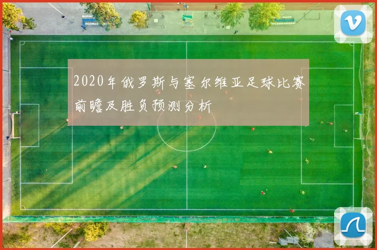 2020年俄罗斯与塞尔维亚足球比赛前瞻及胜负预测分析