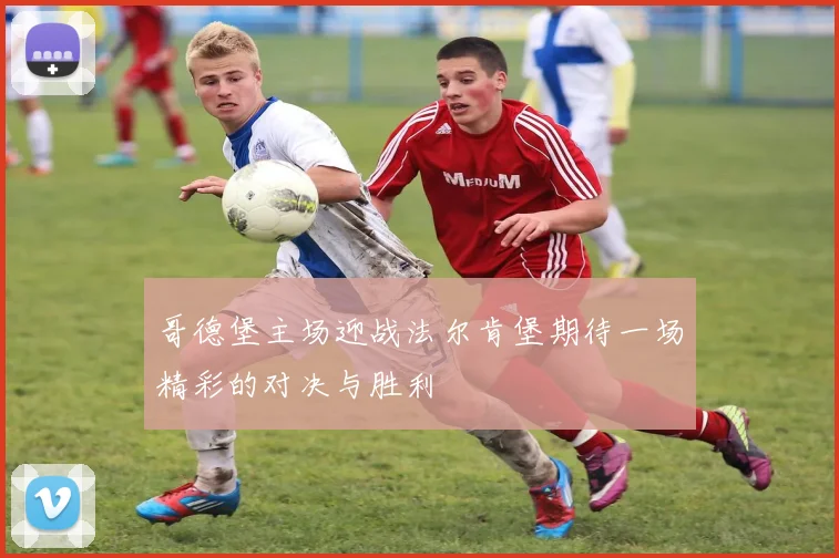 哥德堡主场迎战法尔肯堡期待一场精彩的对决与胜利