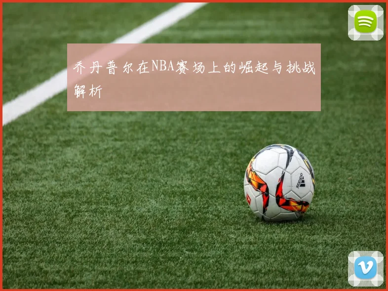 乔丹普尔在NBA赛场上的崛起与挑战解析