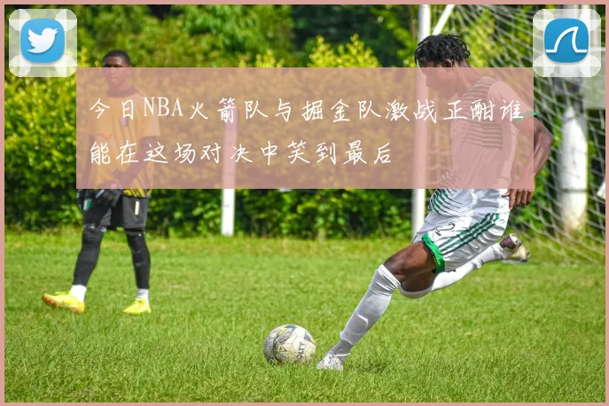 今日NBA火箭队与掘金队激战正酣谁能在这场对决中笑到最后