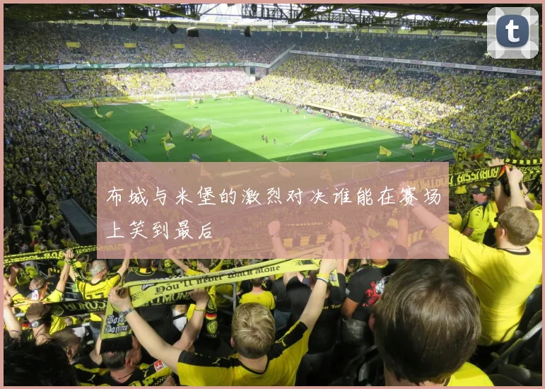 布城与米堡的激烈对决谁能在赛场上笑到最后