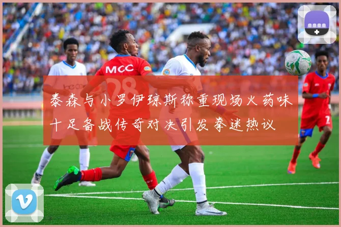 泰森与小罗伊琼斯称重现场火药味十足备战传奇对决引发拳迷热议
