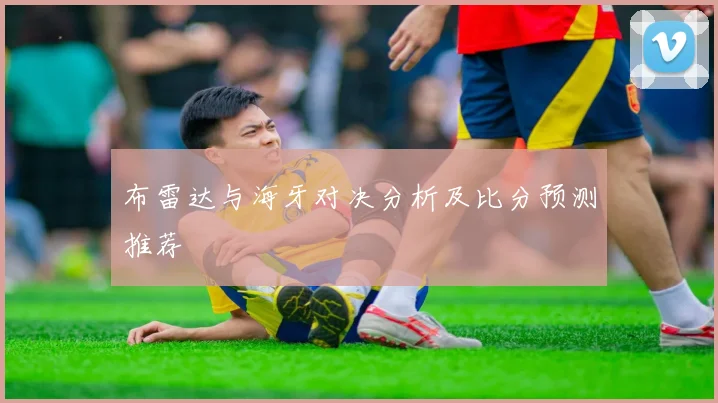 布雷达与海牙对决分析及比分预测推荐