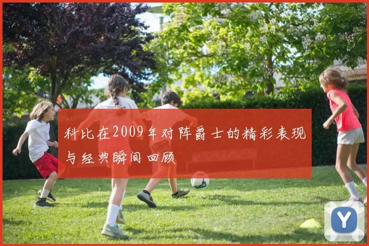 科比在2009年对阵爵士的精彩表现与经典瞬间回顾