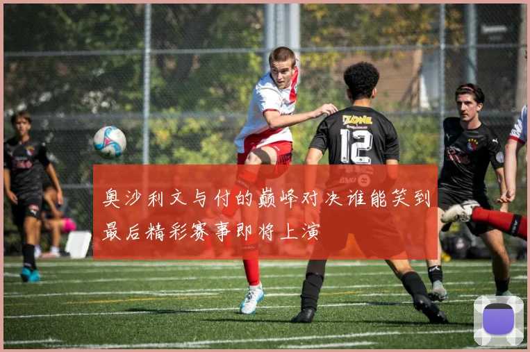 奥沙利文与付的巅峰对决谁能笑到最后精彩赛事即将上演