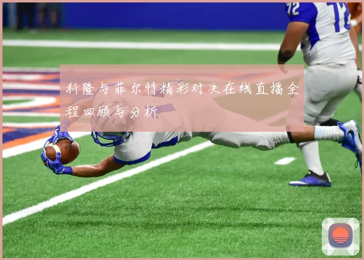 科隆与菲尔特精彩对决在线直播全程回顾与分析