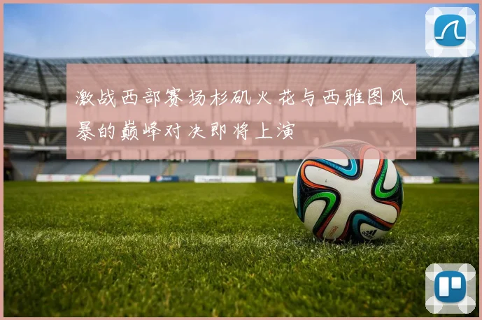 激战西部赛场杉矶火花与西雅图风暴的巅峰对决即将上演