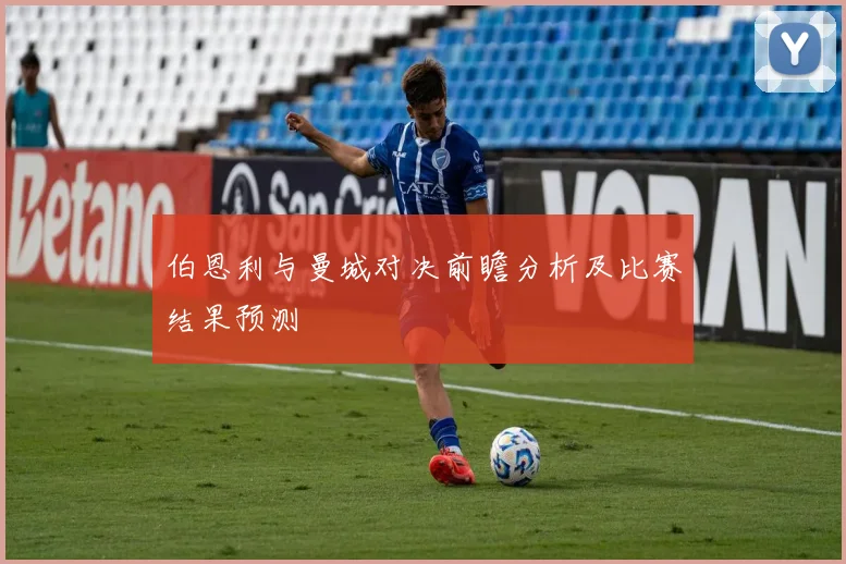伯恩利与曼城对决前瞻分析及比赛结果预测
