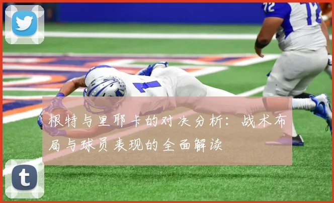 根特与里耶卡的对决分析：战术布局与球员表现的全面解读