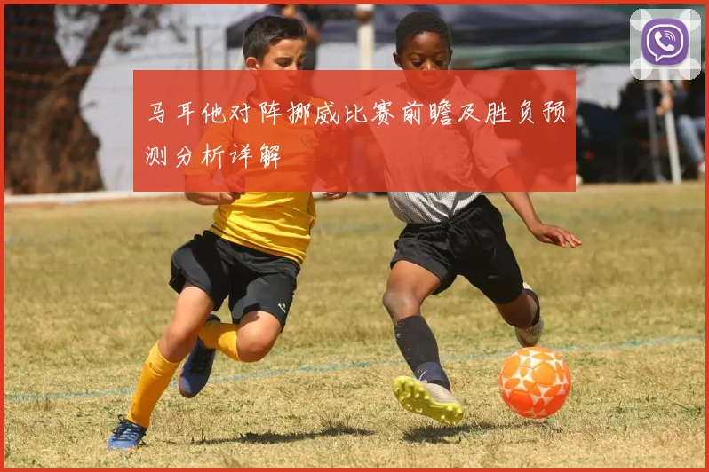 马耳他对阵挪威比赛前瞻及胜负预测分析详解