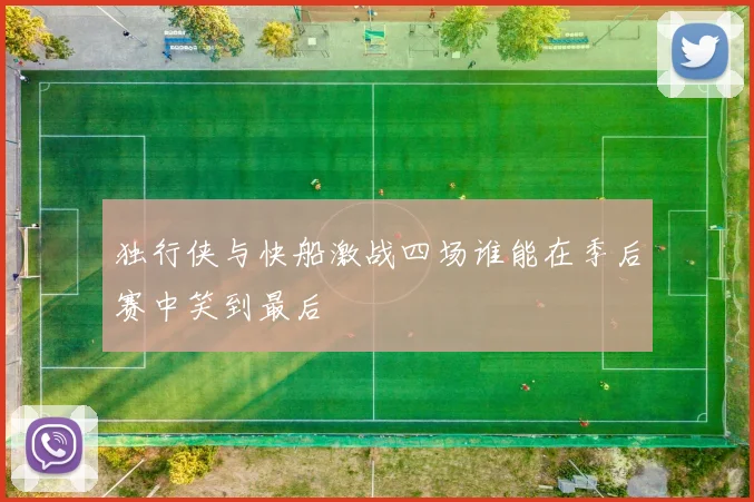 独行侠与快船激战四场谁能在季后赛中笑到最后