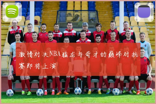 激情对决NBA猛龙与奇才的巅峰对抗赛即将上演