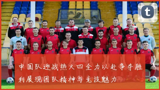 中国队迎战热火四全力以赴争夺胜利展现团队精神与竞技魅力