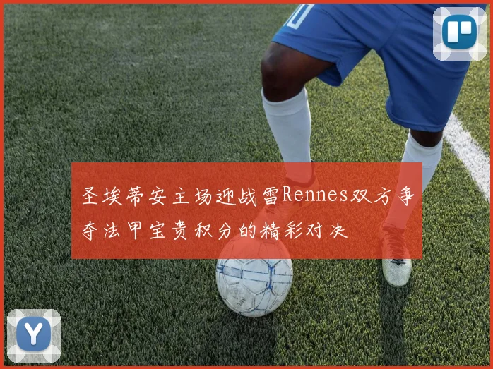 圣埃蒂安主场迎战雷Rennes双方争夺法甲宝贵积分的精彩对决