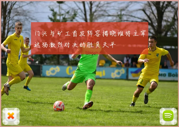 门兴与矿工首发阵容揭晓谁将主宰这场激烈对决的胜负天平