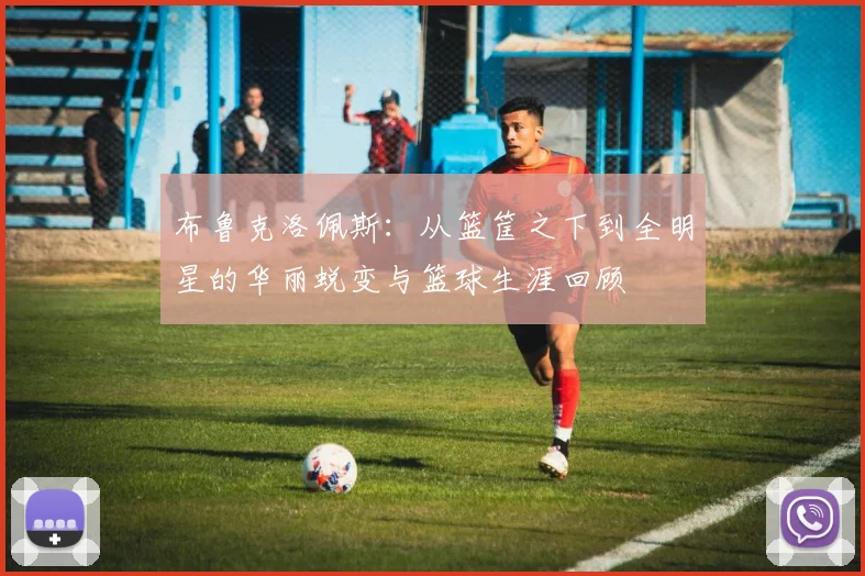 布鲁克洛佩斯：从篮筐之下到全明星的华丽蜕变与篮球生涯回顾